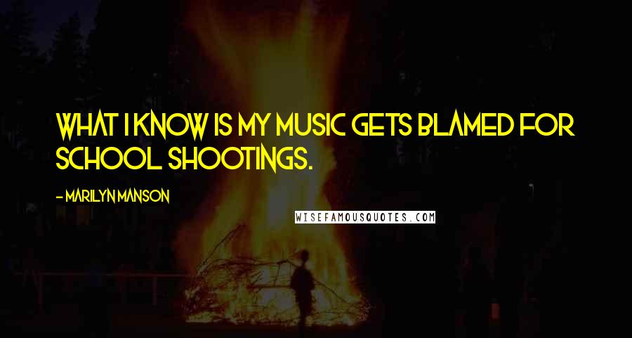 Marilyn Manson Quotes: What I know is my music gets blamed for school shootings.