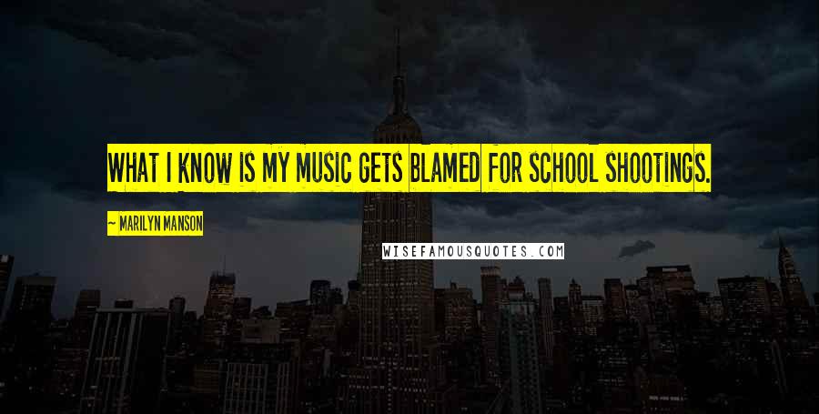 Marilyn Manson Quotes: What I know is my music gets blamed for school shootings.