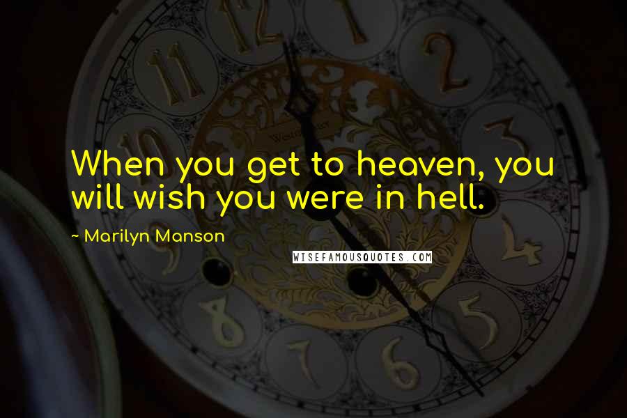 Marilyn Manson Quotes: When you get to heaven, you will wish you were in hell.