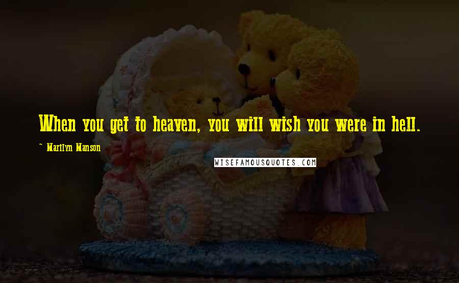 Marilyn Manson Quotes: When you get to heaven, you will wish you were in hell.