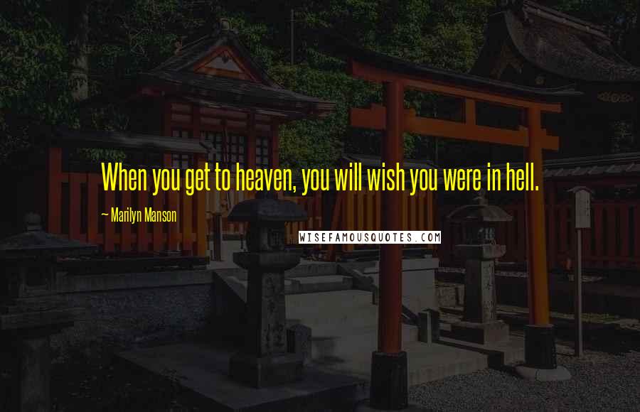 Marilyn Manson Quotes: When you get to heaven, you will wish you were in hell.