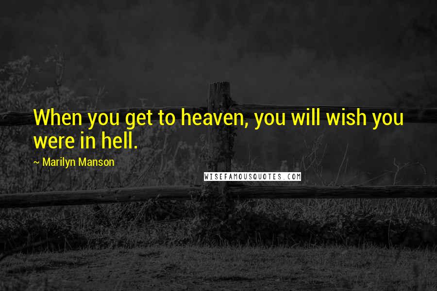 Marilyn Manson Quotes: When you get to heaven, you will wish you were in hell.