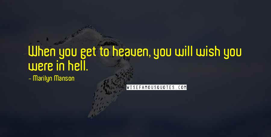 Marilyn Manson Quotes: When you get to heaven, you will wish you were in hell.