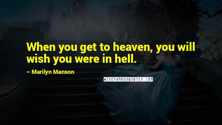 Marilyn Manson Quotes: When you get to heaven, you will wish you were in hell.