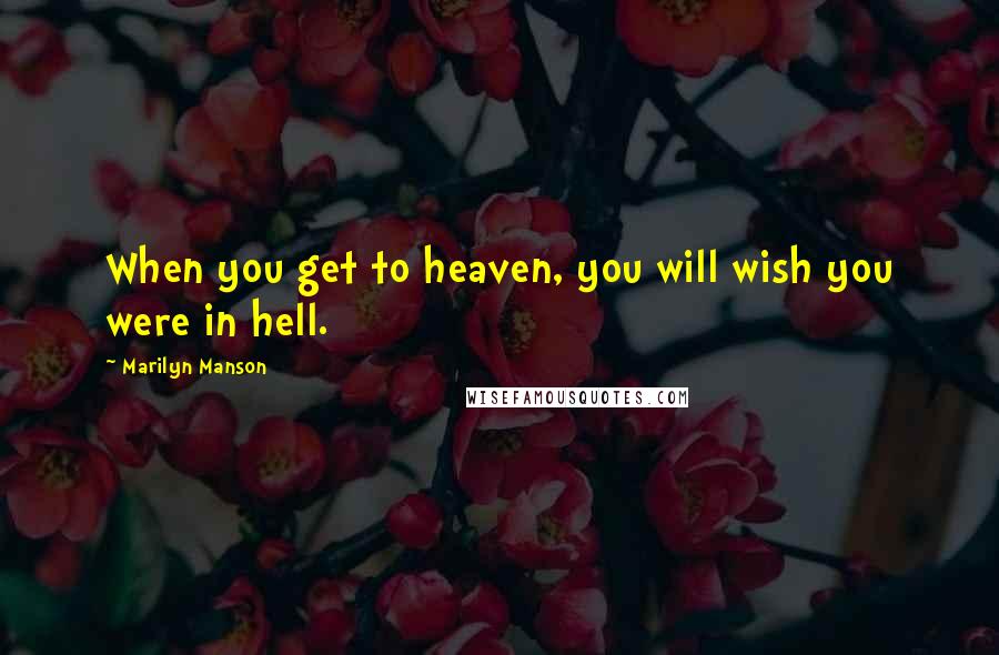 Marilyn Manson Quotes: When you get to heaven, you will wish you were in hell.