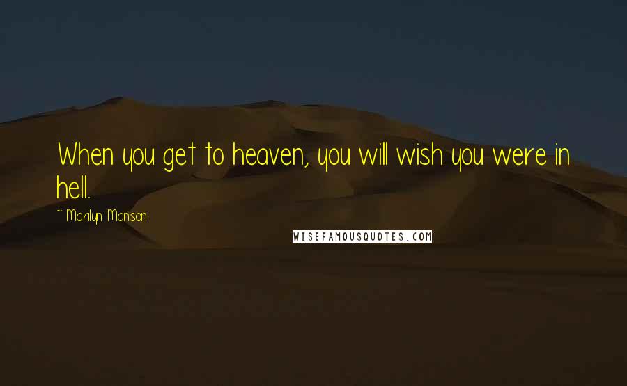 Marilyn Manson Quotes: When you get to heaven, you will wish you were in hell.