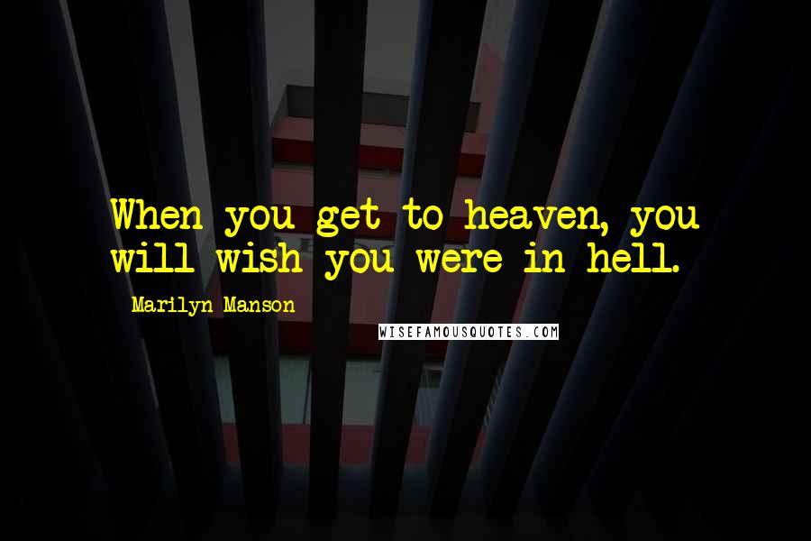 Marilyn Manson Quotes: When you get to heaven, you will wish you were in hell.