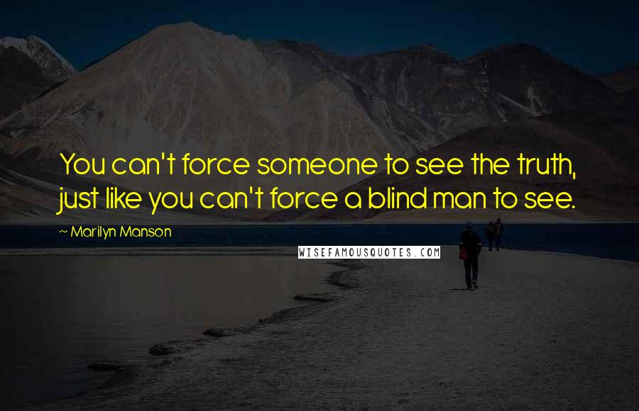 Marilyn Manson Quotes: You can't force someone to see the truth, just like you can't force a blind man to see.