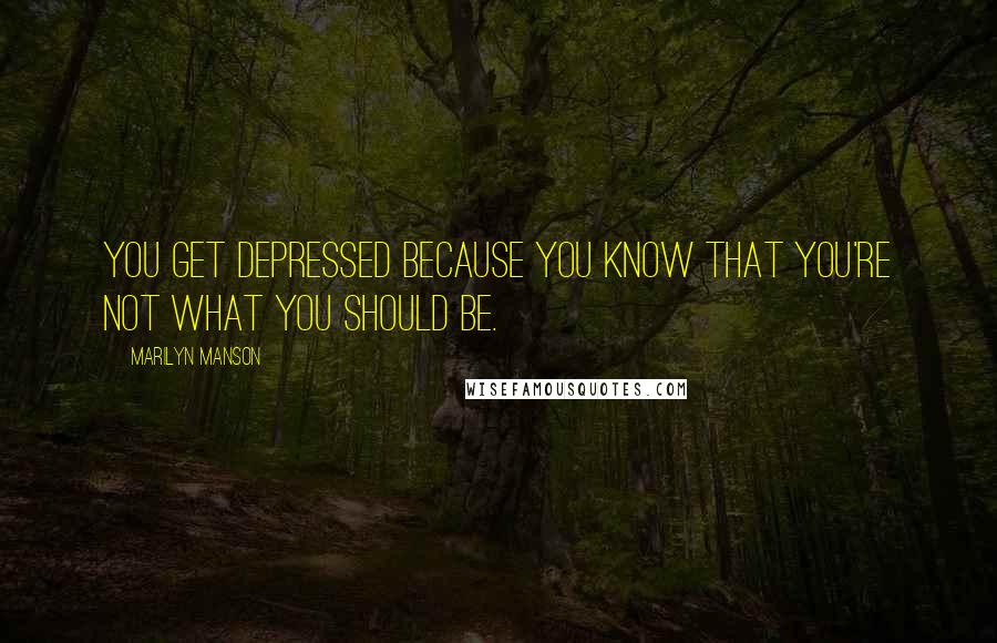 Marilyn Manson Quotes: You get depressed because you know that you're not what you should be.