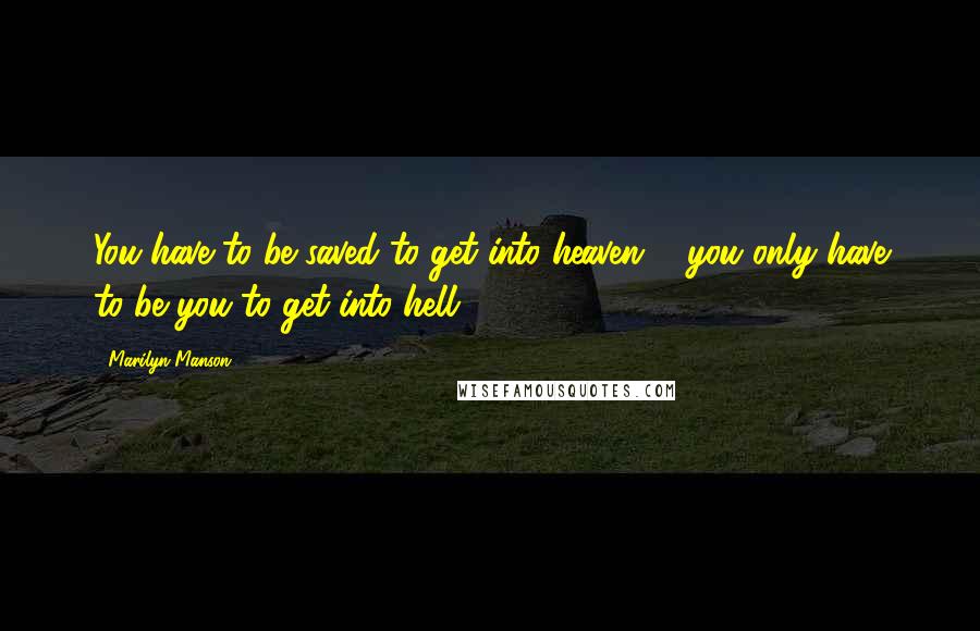 Marilyn Manson Quotes: You have to be saved to get into heaven ... you only have to be you to get into hell.