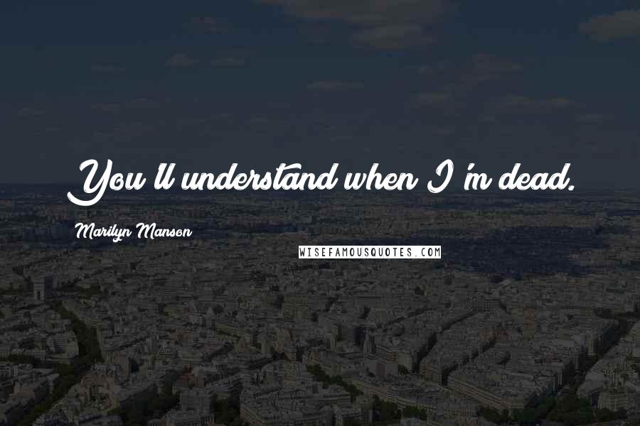 Marilyn Manson Quotes: You'll understand when I'm dead.