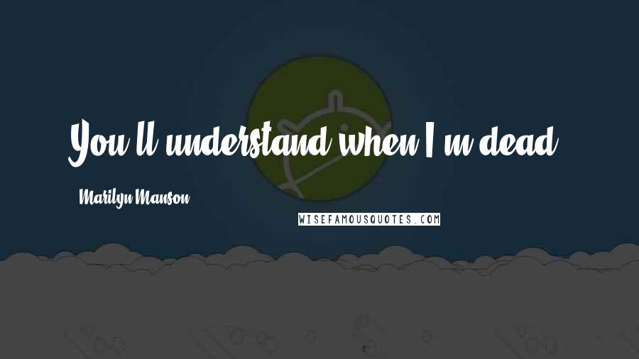 Marilyn Manson Quotes: You'll understand when I'm dead.