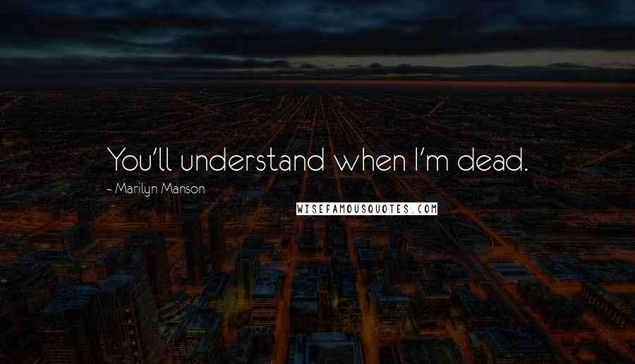 Marilyn Manson Quotes: You'll understand when I'm dead.