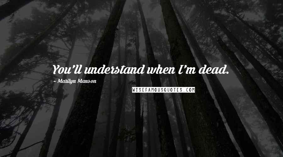 Marilyn Manson Quotes: You'll understand when I'm dead.