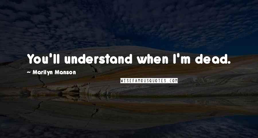 Marilyn Manson Quotes: You'll understand when I'm dead.