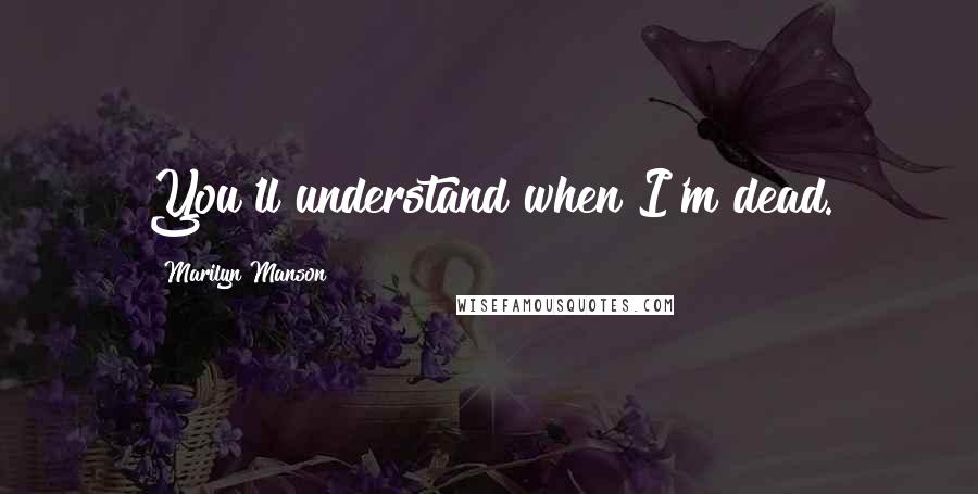 Marilyn Manson Quotes: You'll understand when I'm dead.