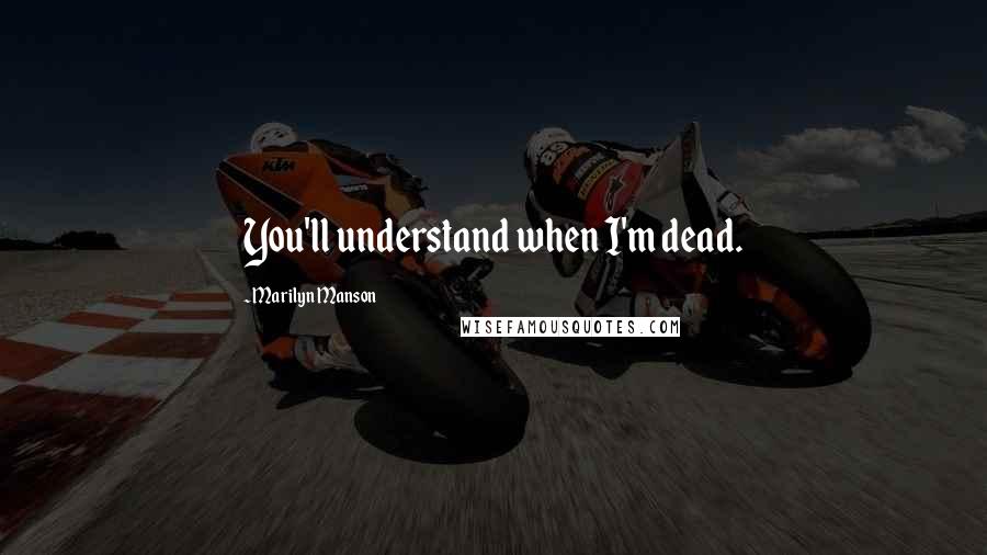 Marilyn Manson Quotes: You'll understand when I'm dead.