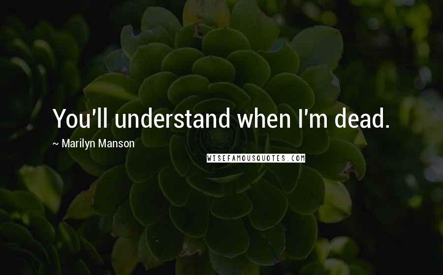 Marilyn Manson Quotes: You'll understand when I'm dead.