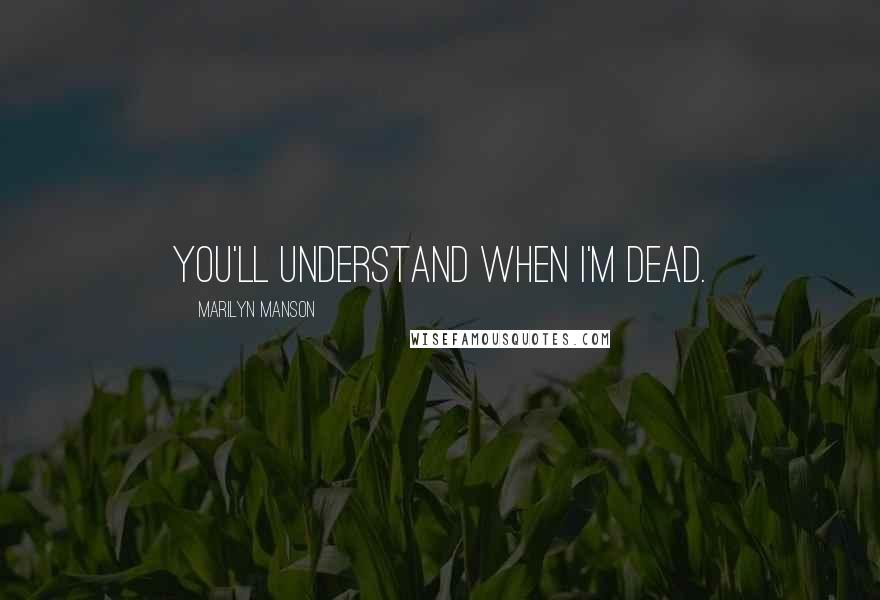 Marilyn Manson Quotes: You'll understand when I'm dead.