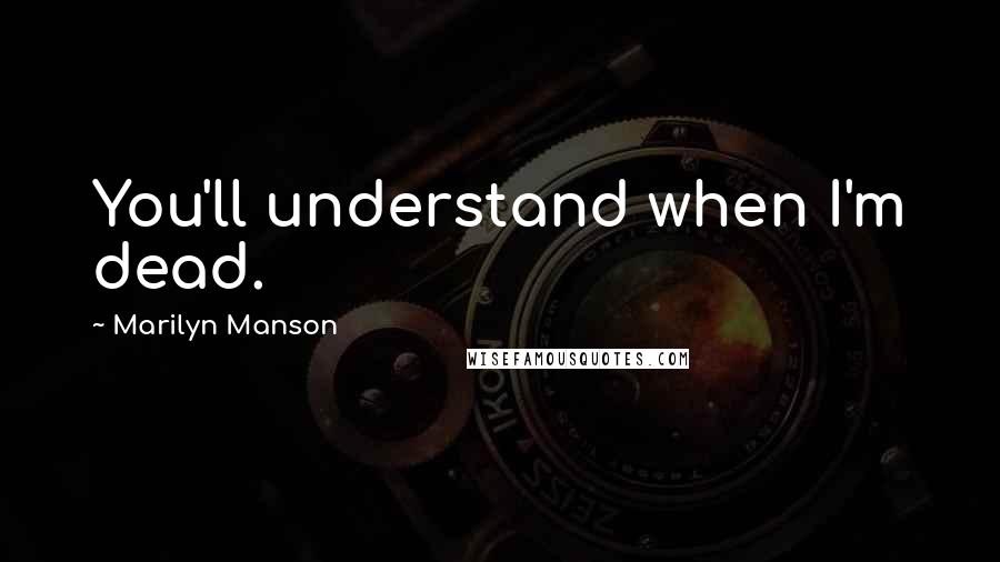 Marilyn Manson Quotes: You'll understand when I'm dead.