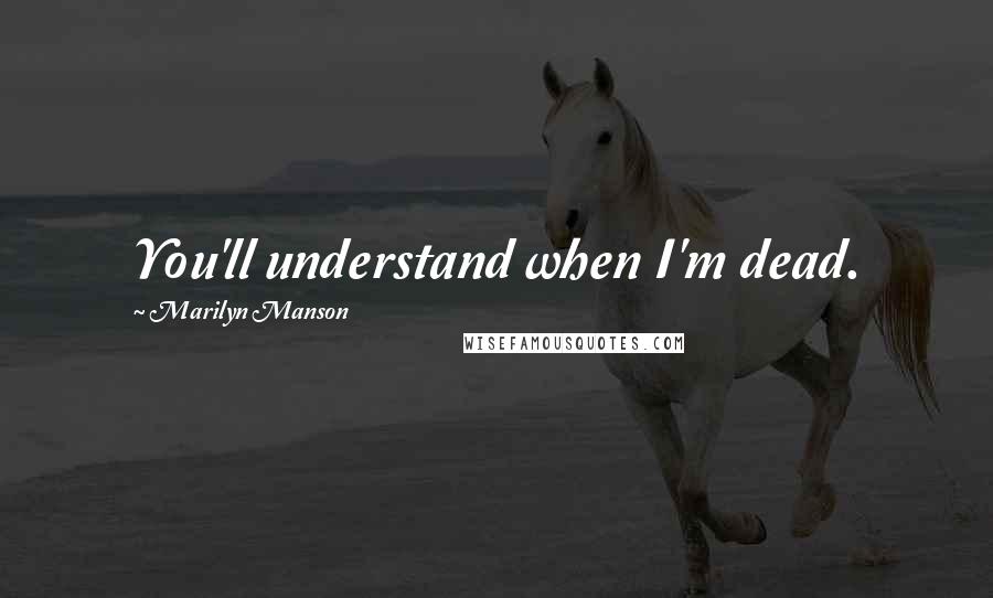 Marilyn Manson Quotes: You'll understand when I'm dead.