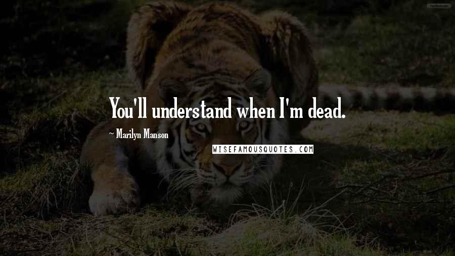 Marilyn Manson Quotes: You'll understand when I'm dead.