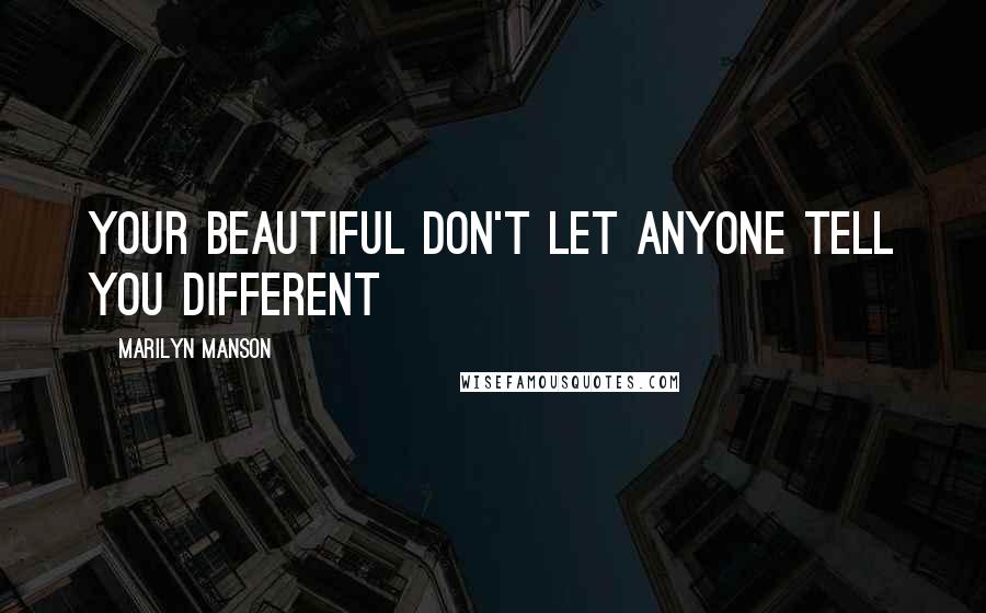 Marilyn Manson Quotes: Your beautiful don't let anyone tell you different