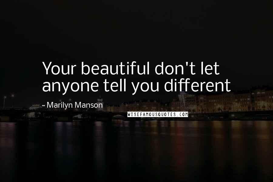 Marilyn Manson Quotes: Your beautiful don't let anyone tell you different