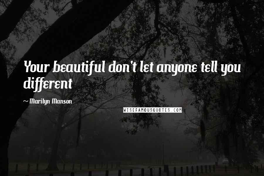 Marilyn Manson Quotes: Your beautiful don't let anyone tell you different