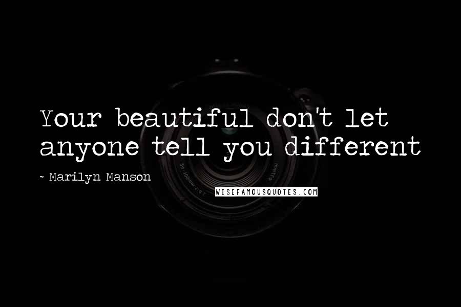 Marilyn Manson Quotes: Your beautiful don't let anyone tell you different