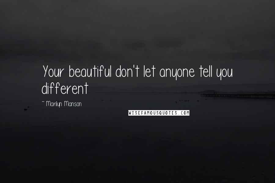 Marilyn Manson Quotes: Your beautiful don't let anyone tell you different