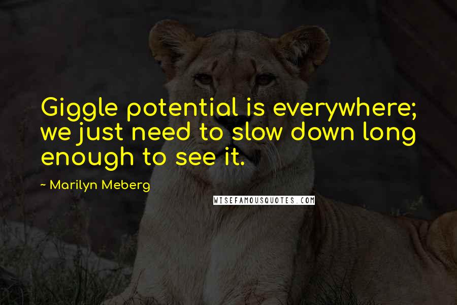 Marilyn Meberg Quotes: Giggle potential is everywhere; we just need to slow down long enough to see it.