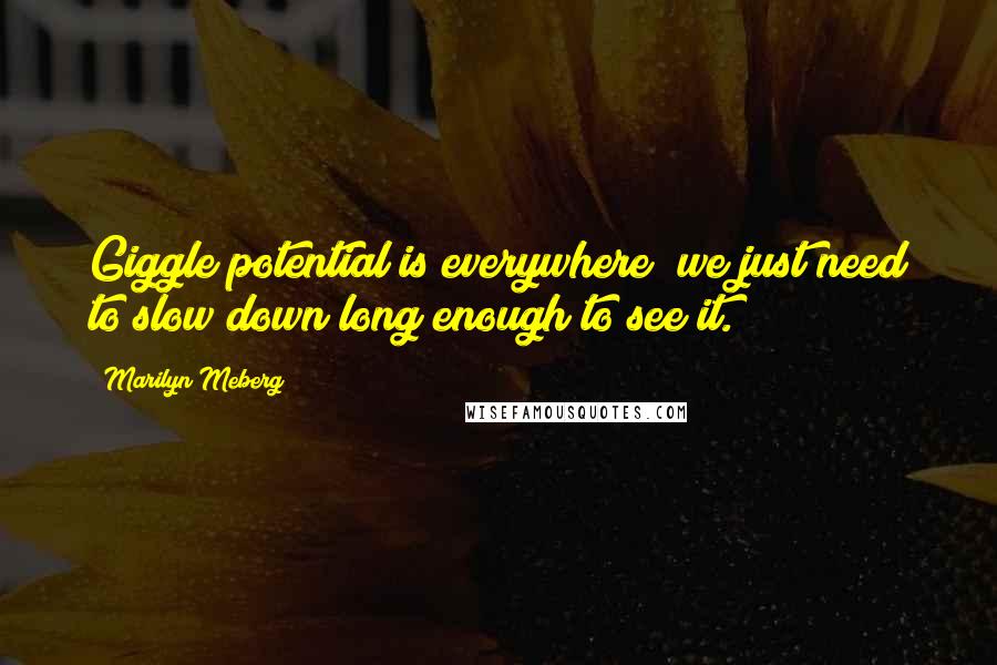 Marilyn Meberg Quotes: Giggle potential is everywhere; we just need to slow down long enough to see it.