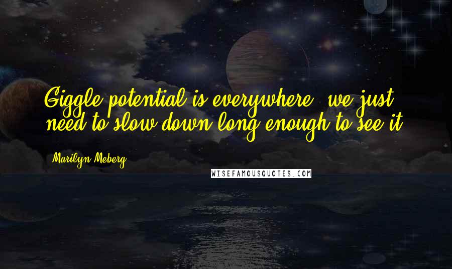 Marilyn Meberg Quotes: Giggle potential is everywhere; we just need to slow down long enough to see it.