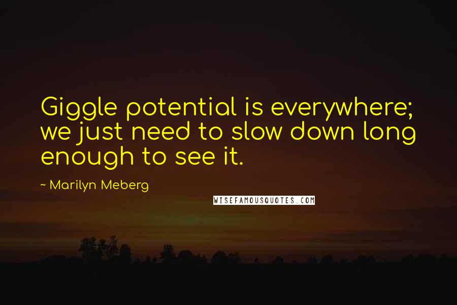 Marilyn Meberg Quotes: Giggle potential is everywhere; we just need to slow down long enough to see it.