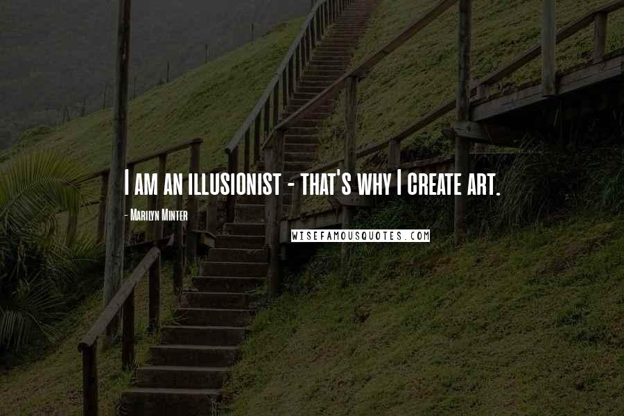 Marilyn Minter Quotes: I am an illusionist - that's why I create art.