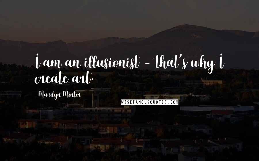 Marilyn Minter Quotes: I am an illusionist - that's why I create art.