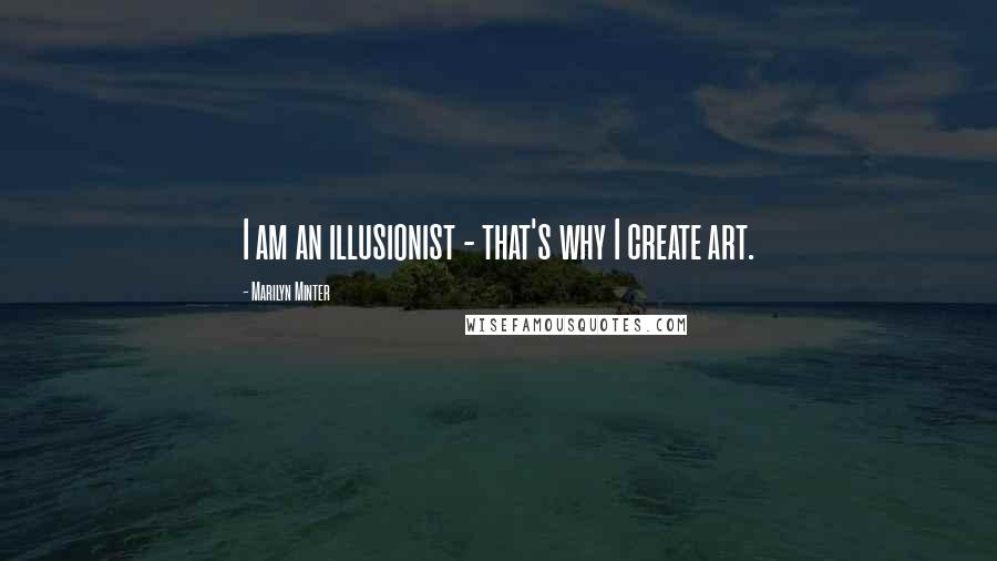 Marilyn Minter Quotes: I am an illusionist - that's why I create art.