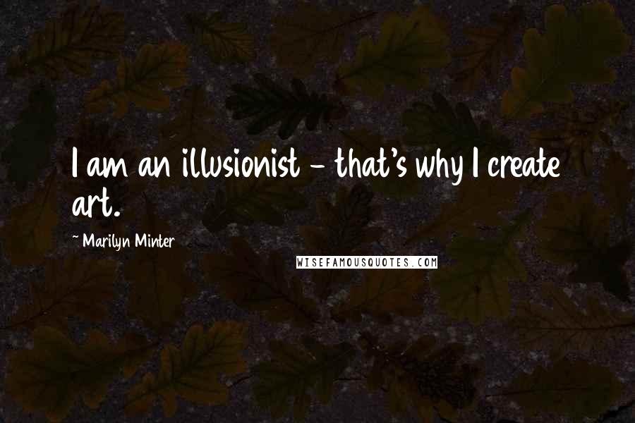 Marilyn Minter Quotes: I am an illusionist - that's why I create art.