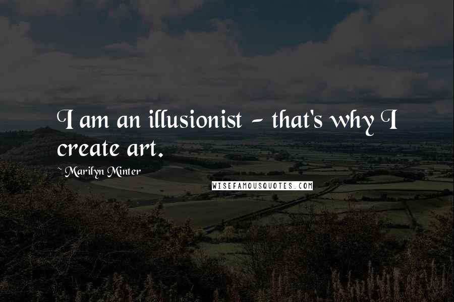 Marilyn Minter Quotes: I am an illusionist - that's why I create art.