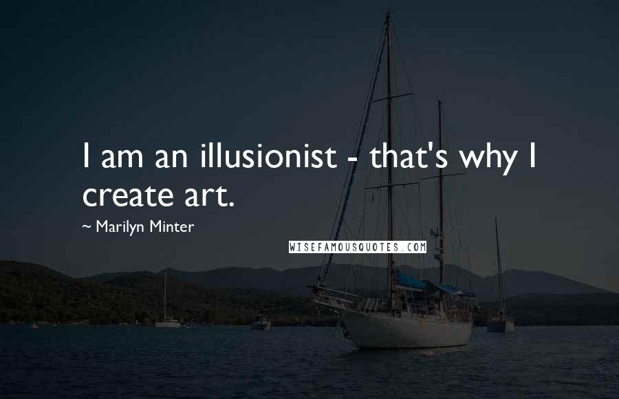 Marilyn Minter Quotes: I am an illusionist - that's why I create art.