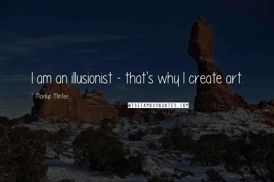 Marilyn Minter Quotes: I am an illusionist - that's why I create art.