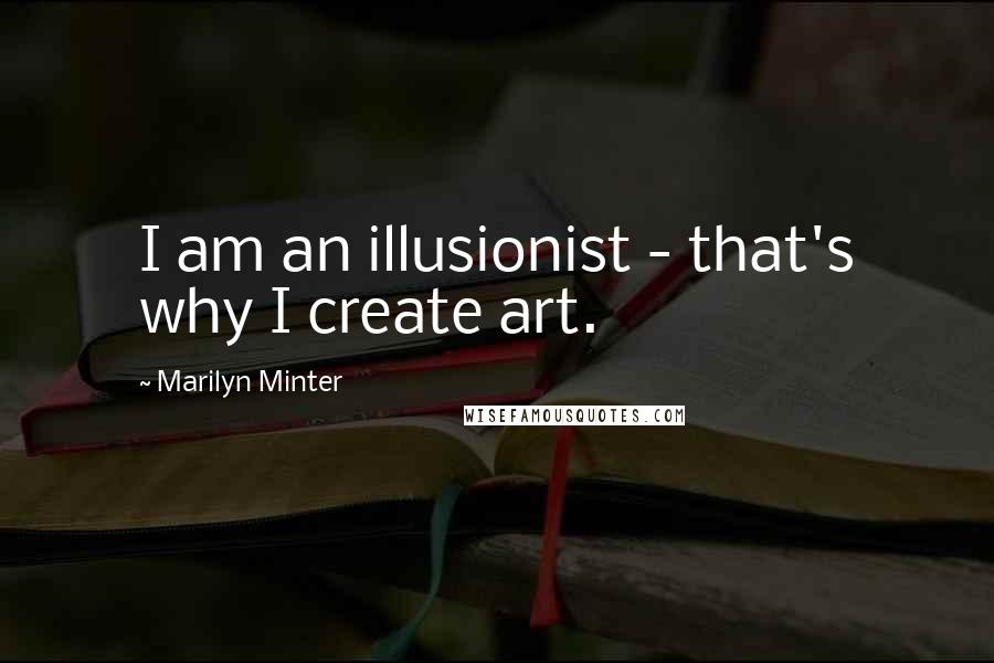 Marilyn Minter Quotes: I am an illusionist - that's why I create art.