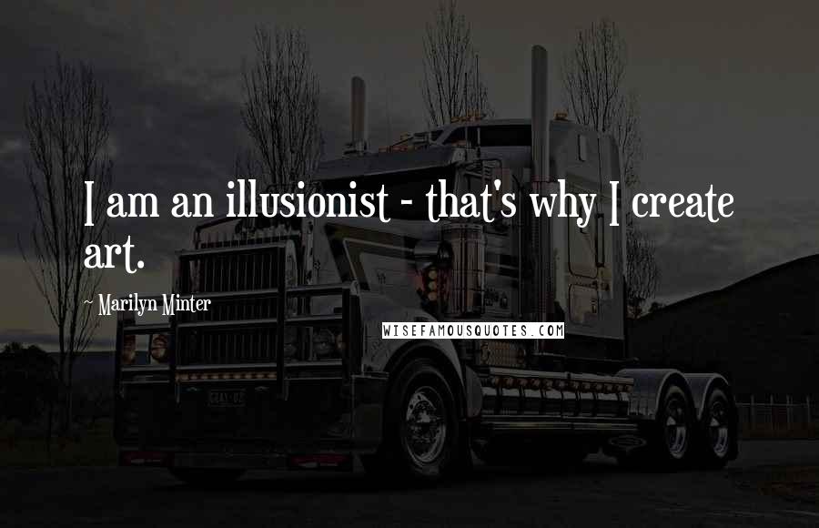 Marilyn Minter Quotes: I am an illusionist - that's why I create art.