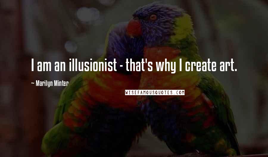 Marilyn Minter Quotes: I am an illusionist - that's why I create art.