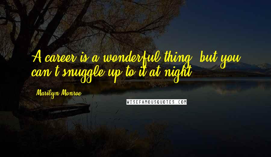 Marilyn Monroe Quotes: A career is a wonderful thing, but you can't snuggle up to it at night.