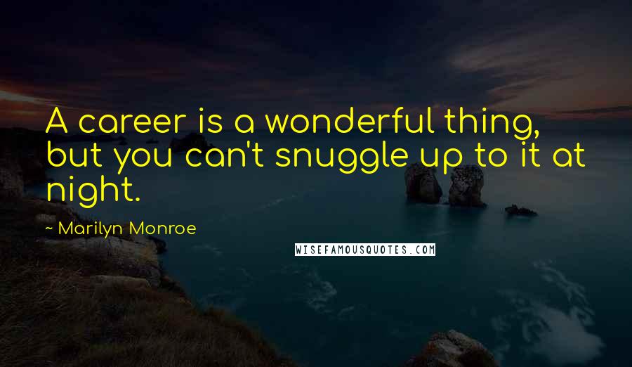 Marilyn Monroe Quotes: A career is a wonderful thing, but you can't snuggle up to it at night.