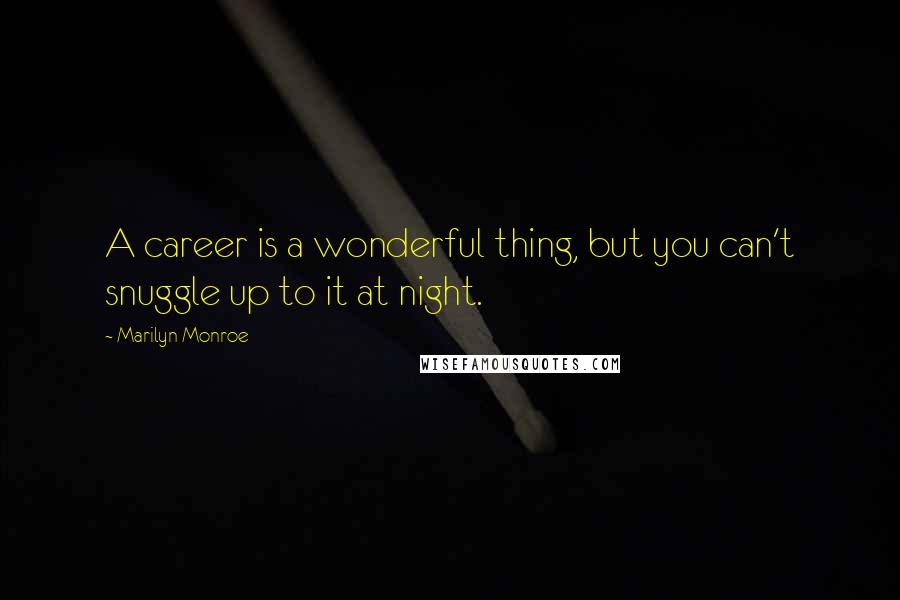 Marilyn Monroe Quotes: A career is a wonderful thing, but you can't snuggle up to it at night.