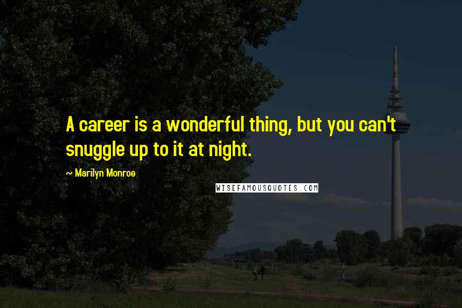 Marilyn Monroe Quotes: A career is a wonderful thing, but you can't snuggle up to it at night.