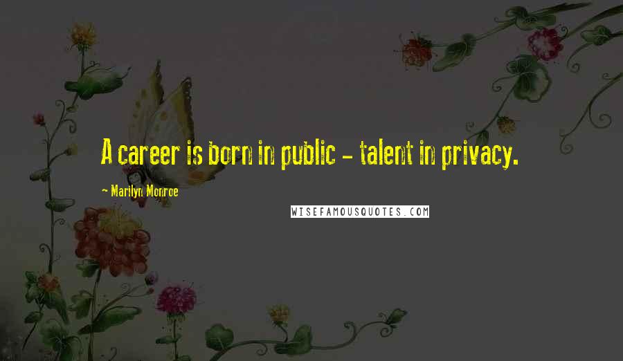 Marilyn Monroe Quotes: A career is born in public - talent in privacy.